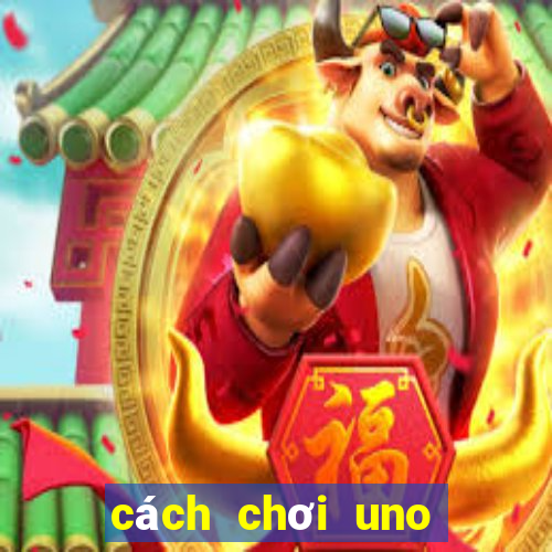 cách chơi uno đơn giản