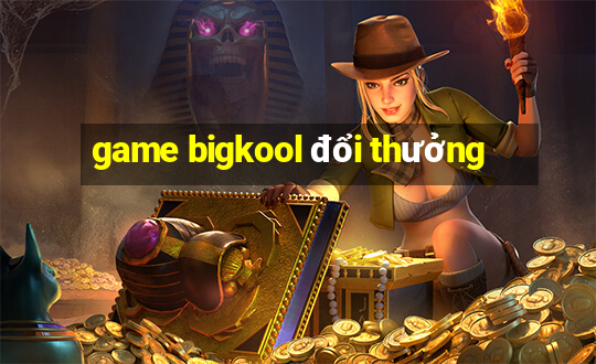 game bigkool đổi thưởng