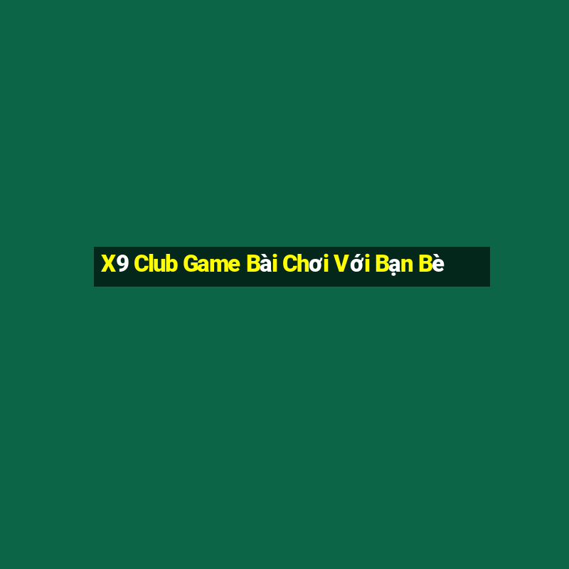 X9 Club Game Bài Chơi Với Bạn Bè