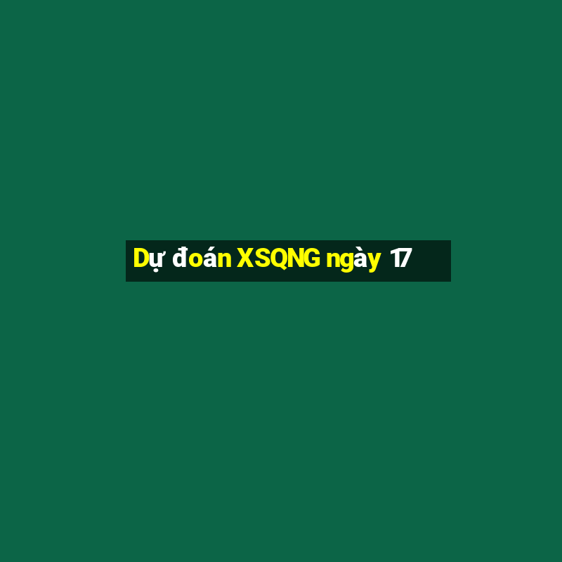 Dự đoán XSQNG ngày 17