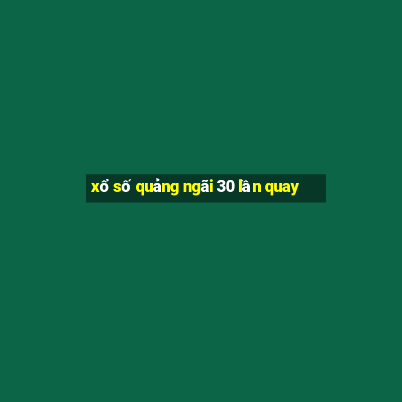 xổ số quảng ngãi 30 lần quay