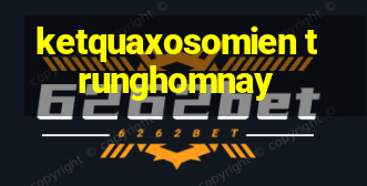 ketquaxosomien trunghomnay