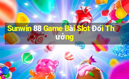 Sunwin 88 Game Bài Slot Đổi Thưởng