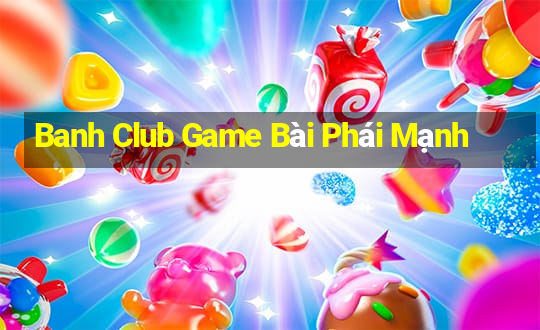 Banh Club Game Bài Phái Mạnh