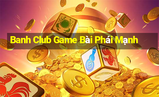 Banh Club Game Bài Phái Mạnh