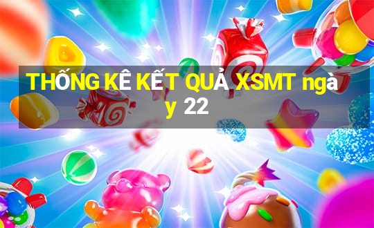 THỐNG KÊ KẾT QUẢ XSMT ngày 22