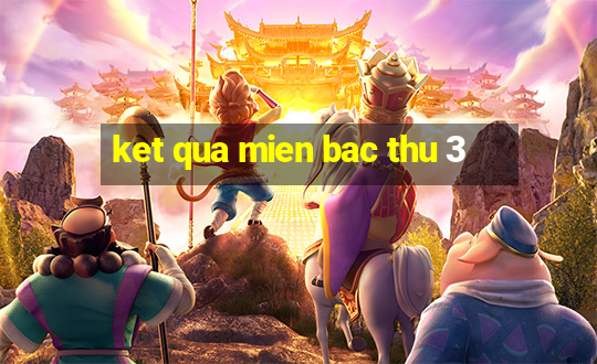 ket qua mien bac thu 3