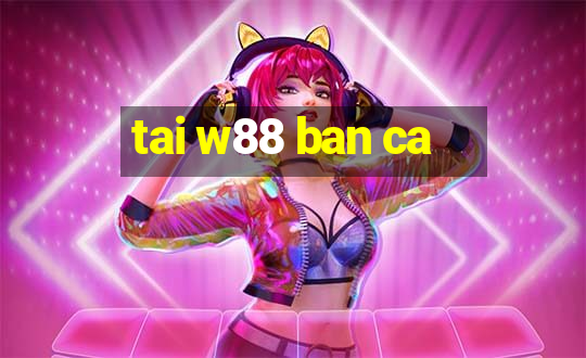 tai w88 ban ca