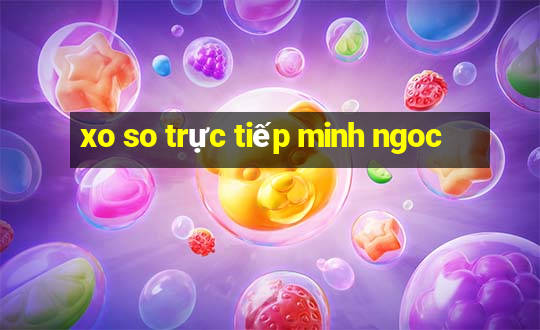 xo so trực tiếp minh ngoc