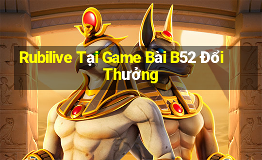 Rubilive Tại Game Bài B52 Đổi Thưởng