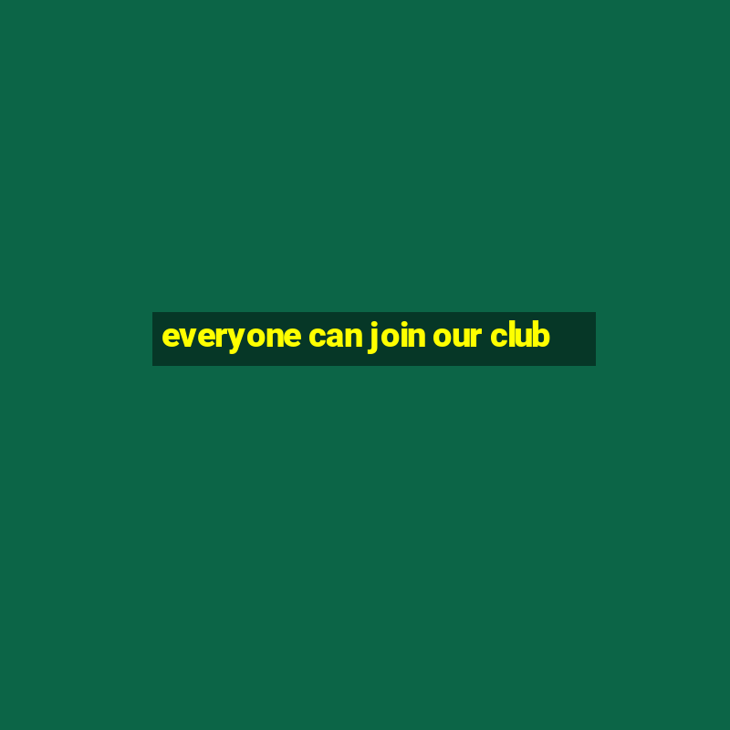 everyone can join our club