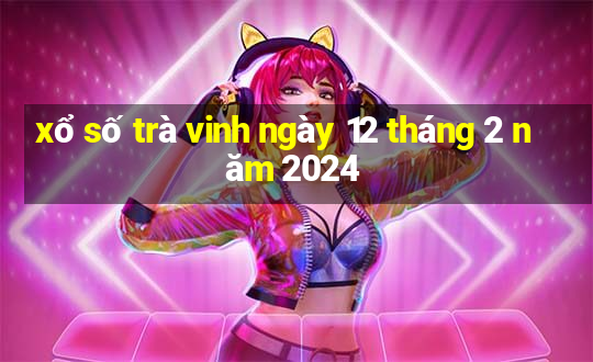 xổ số trà vinh ngày 12 tháng 2 năm 2024