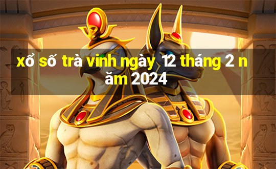 xổ số trà vinh ngày 12 tháng 2 năm 2024