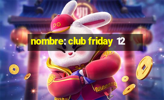 nombre: club friday 12