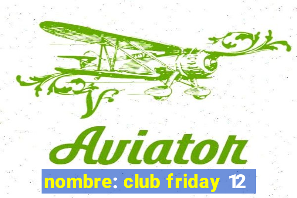 nombre: club friday 12