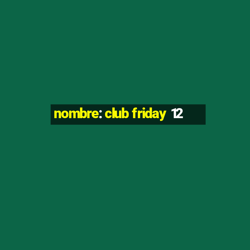 nombre: club friday 12