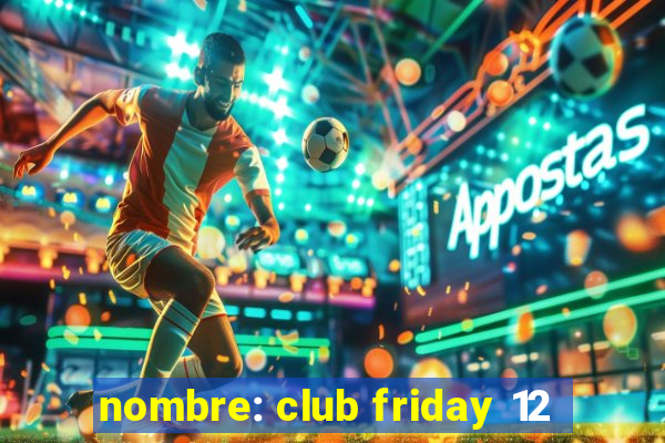 nombre: club friday 12