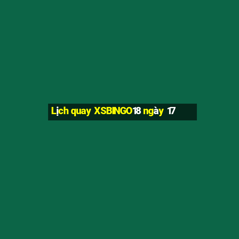 Lịch quay XSBINGO18 ngày 17