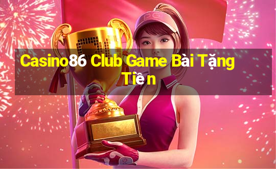 Casino86 Club Game Bài Tặng Tiền