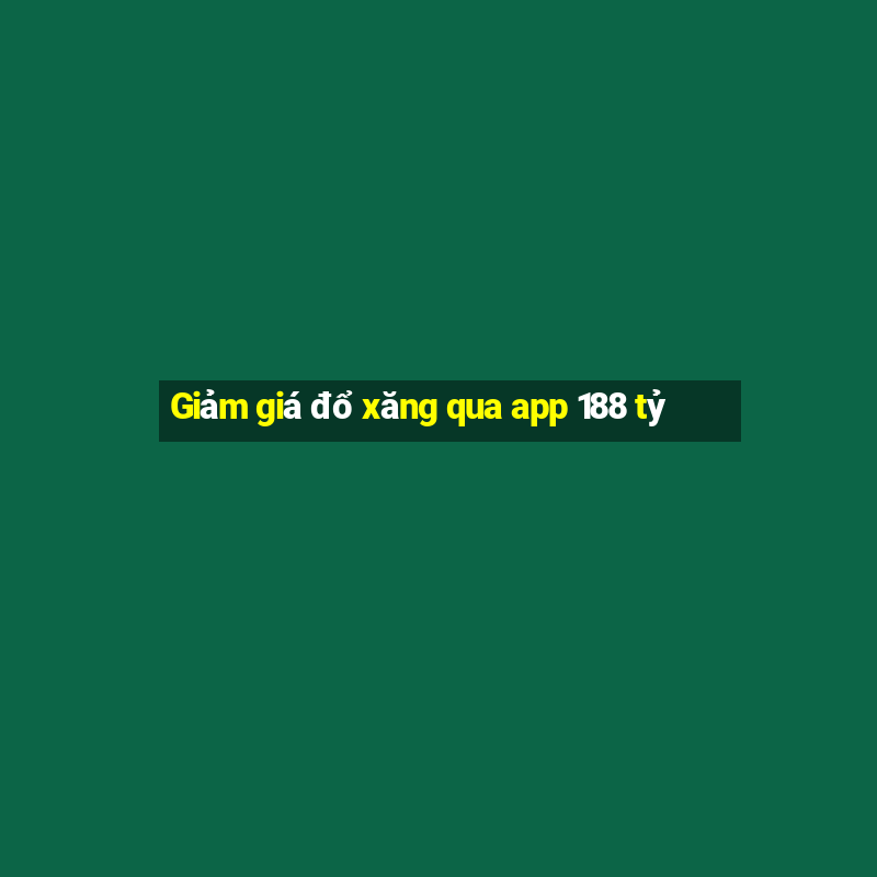 Giảm giá đổ xăng qua app 188 tỷ