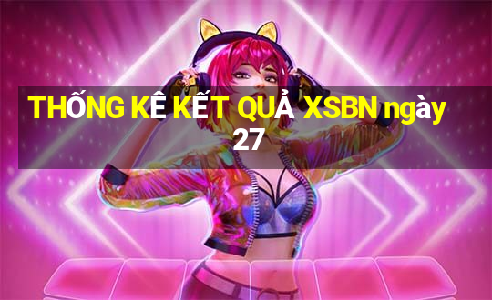 THỐNG KÊ KẾT QUẢ XSBN ngày 27