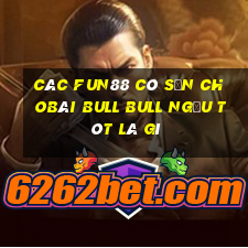 Các Fun88 có sẵn choBài bull bull ngưu tót là gì