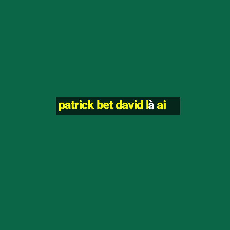 patrick bet david là ai