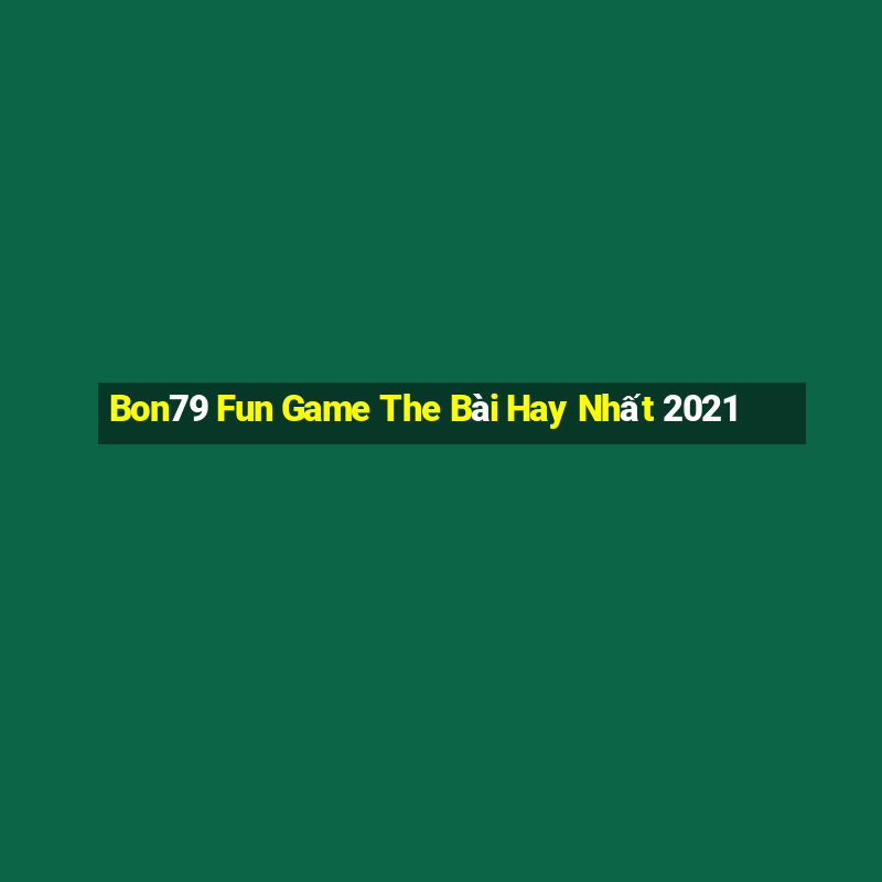 Bon79 Fun Game The Bài Hay Nhất 2021