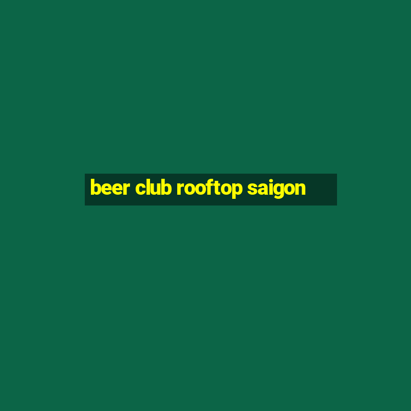 beer club rooftop saigon