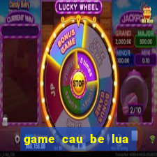 game cau be lua va co be nuoc