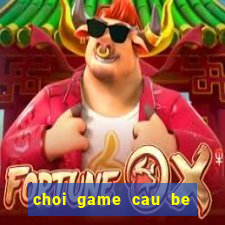 choi game cau be lua va co gai nuoc