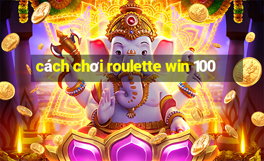 cách chơi roulette win 100