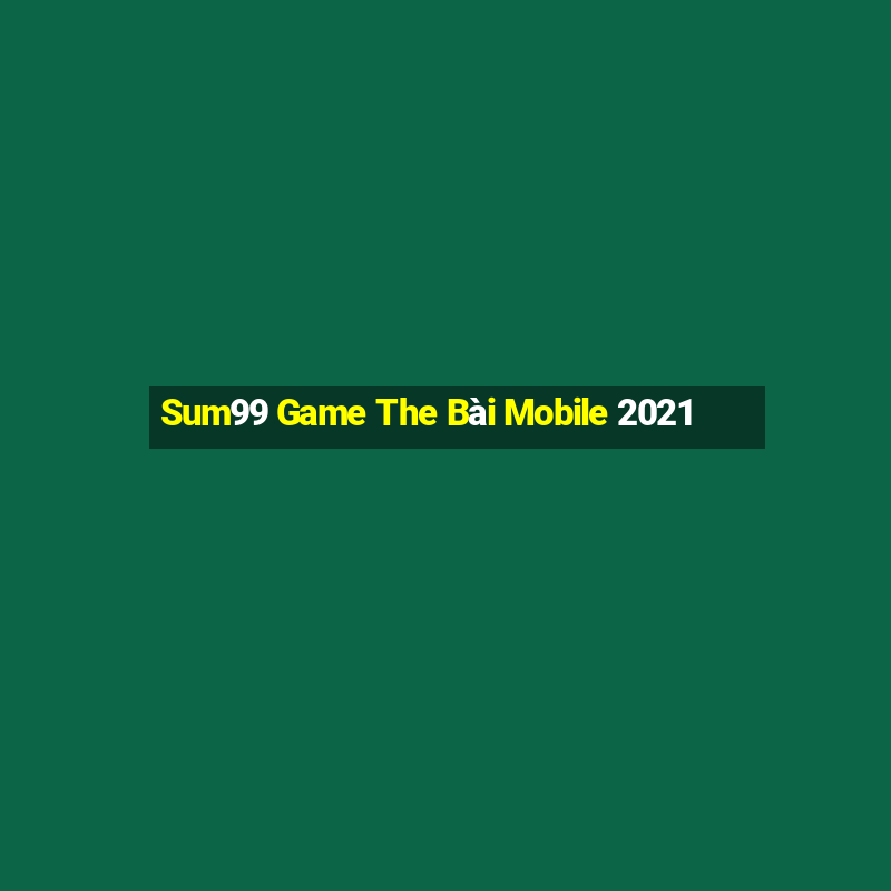 Sum99 Game The Bài Mobile 2021