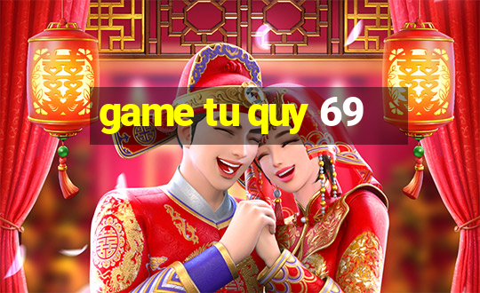 game tu quy 69