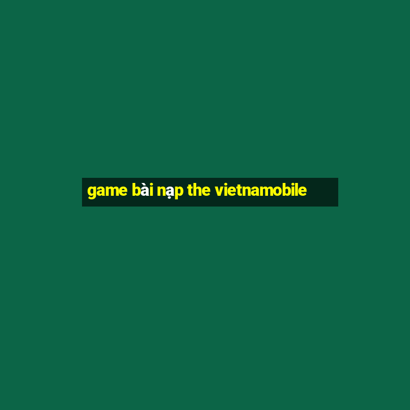 game bài nạp the vietnamobile