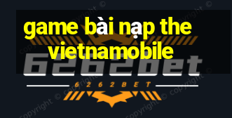 game bài nạp the vietnamobile