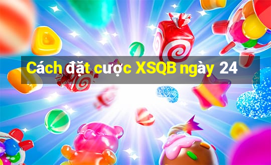 Cách đặt cược XSQB ngày 24