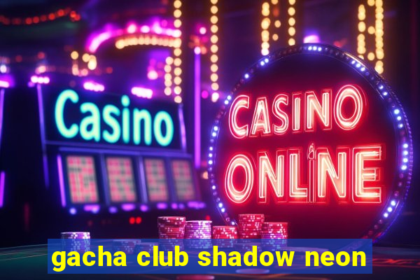 gacha club shadow neon