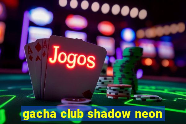 gacha club shadow neon