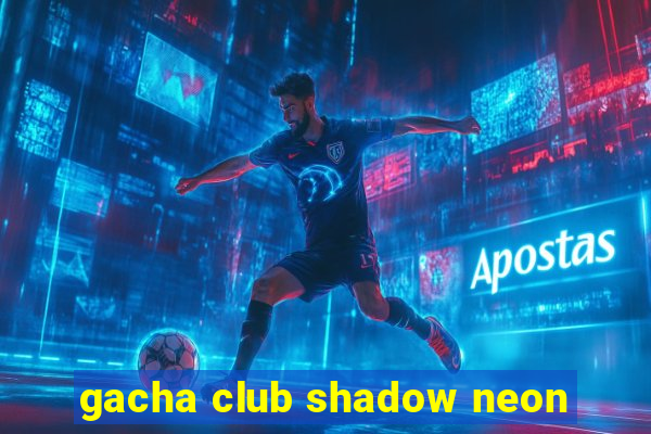 gacha club shadow neon