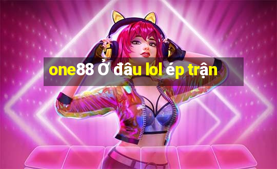 one88 Ở đâu lol ép trận