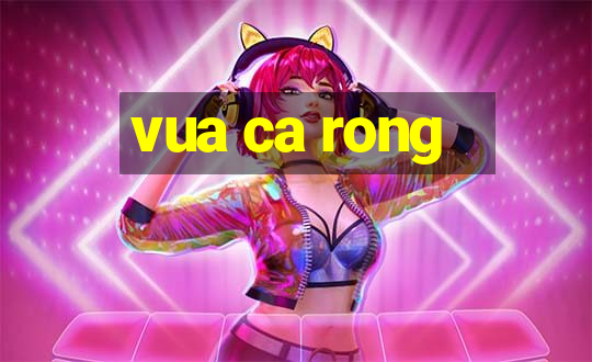 vua ca rong