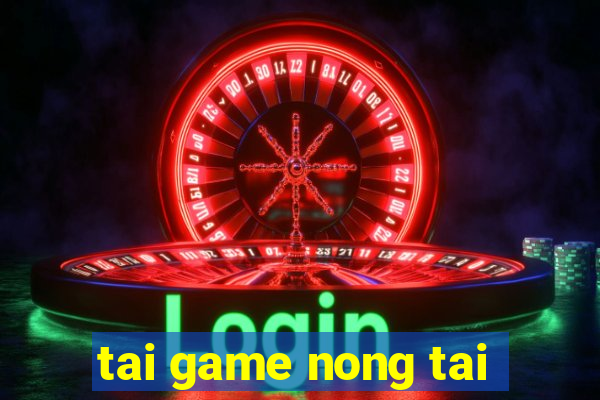 tai game nong tai