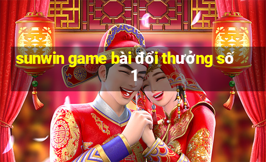 sunwin game bài đổi thưởng số 1