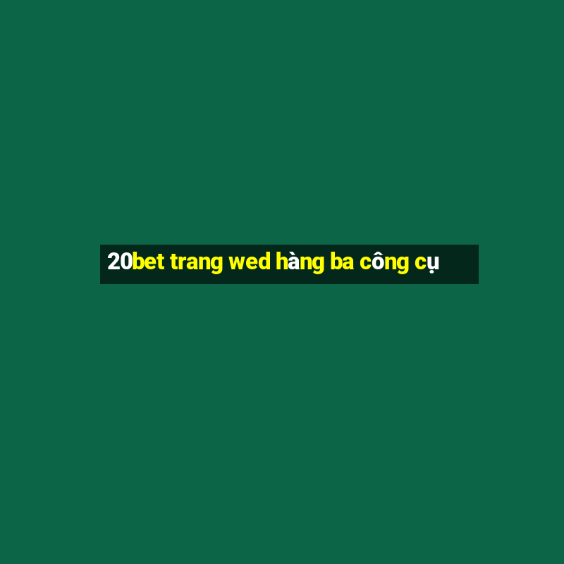 20bet trang wed hàng ba công cụ