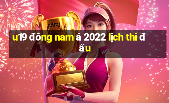 u19 đông nam á 2022 lịch thi đấu