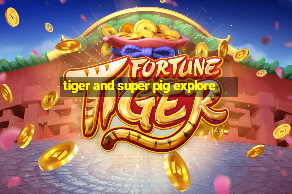 tiger and super pig explore