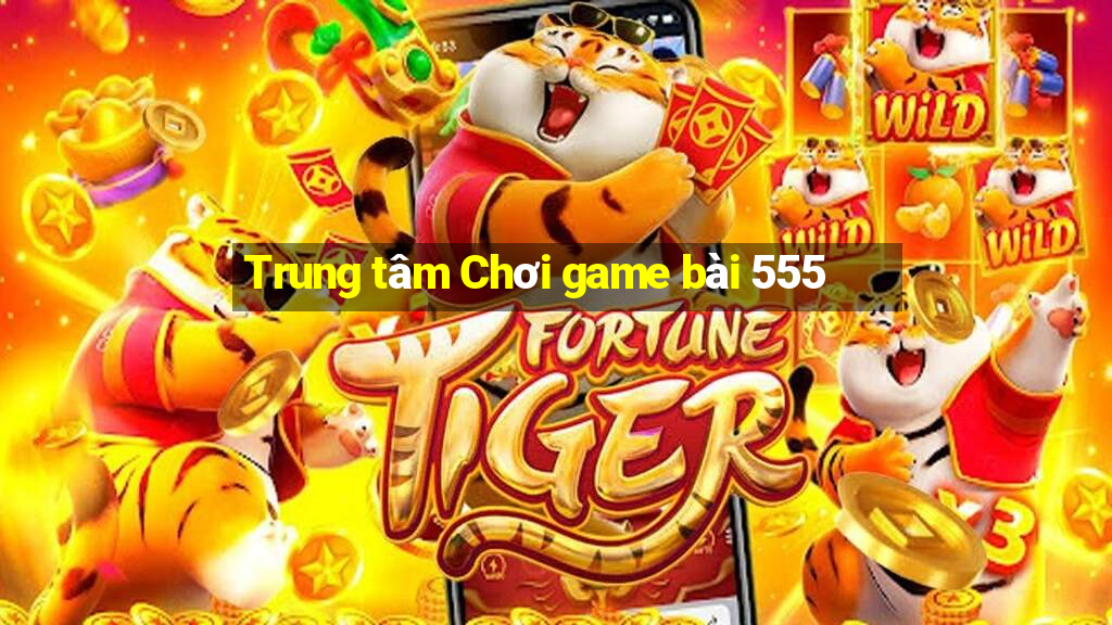 Trung tâm Chơi game bài 555