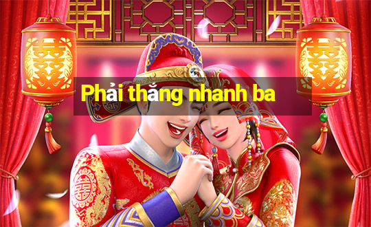 Phải thắng nhanh ba