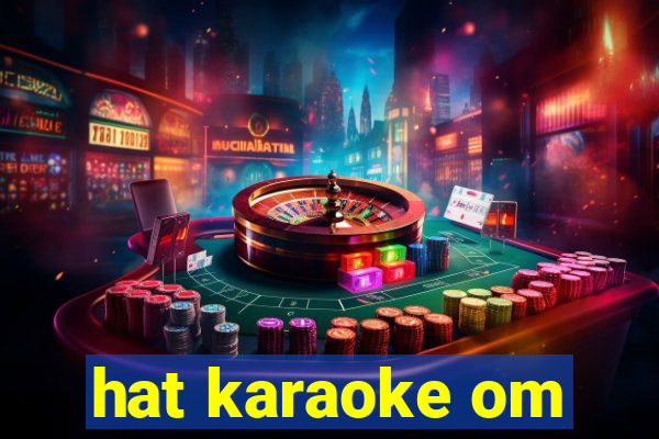 hat karaoke om